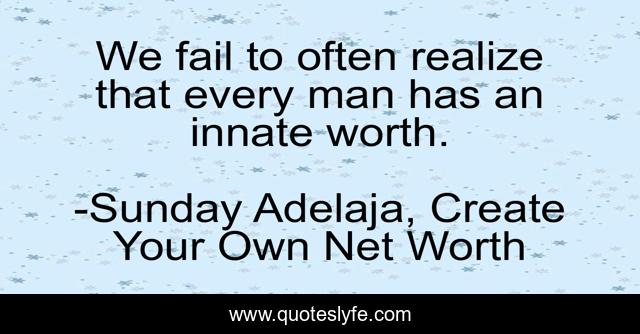 We fail to often realize that every man has an innate worth.