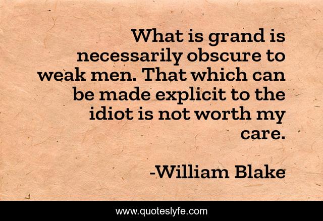 What is grand is necessarily obscure to weak men. That which can be made explicit to the idiot is not worth my care.
