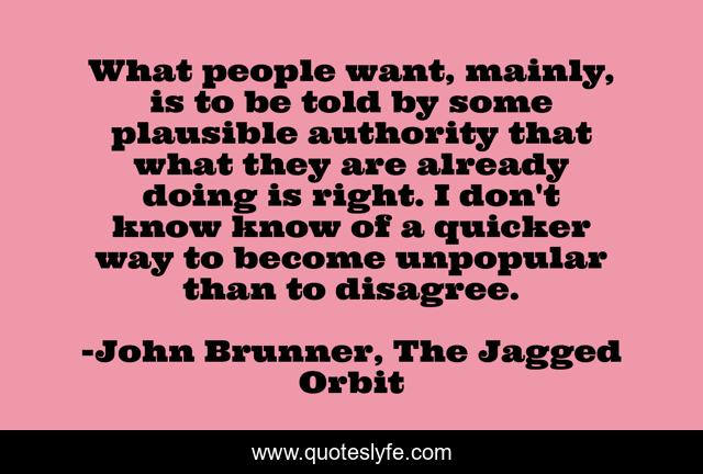 What people want, mainly, is to be told by some plausible authority that what they are already doing is right. I don't know know of a quicker way to become unpopular than to disagree.