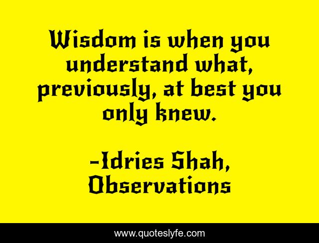 Wisdom is when you understand what, previously, at best you only knew.