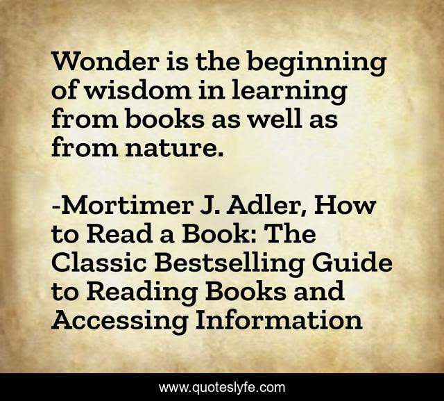 Wonder is the beginning of wisdom in learning from books as well as from nature.