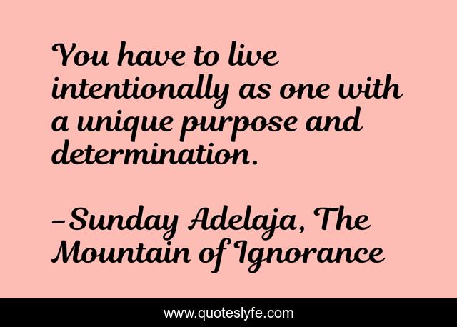 You have to live intentionally as one with a unique purpose and determination.