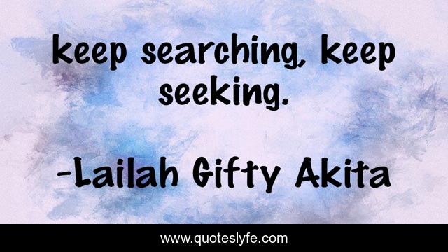 keep searching, keep seeking.