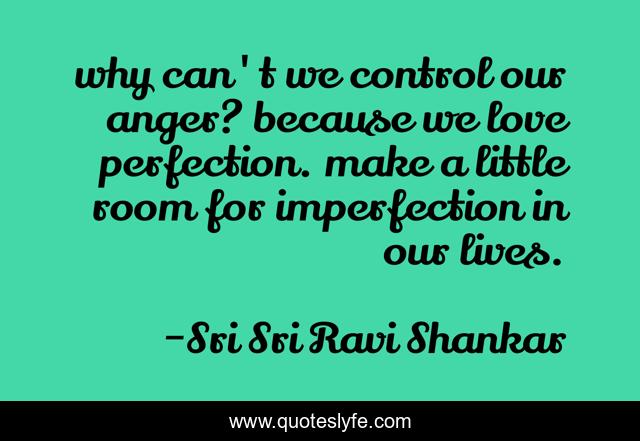 why can't we control our anger? because we love perfection. make a little room for imperfection in our lives.