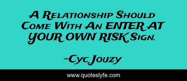 A Relationship Should Come With An ENTER AT YOUR OWN RISK Sign.