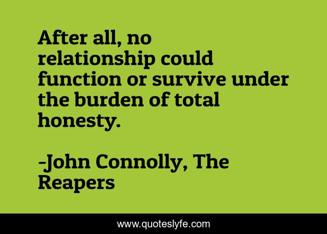 After all, no relationship could function or survive under the burden of total honesty.