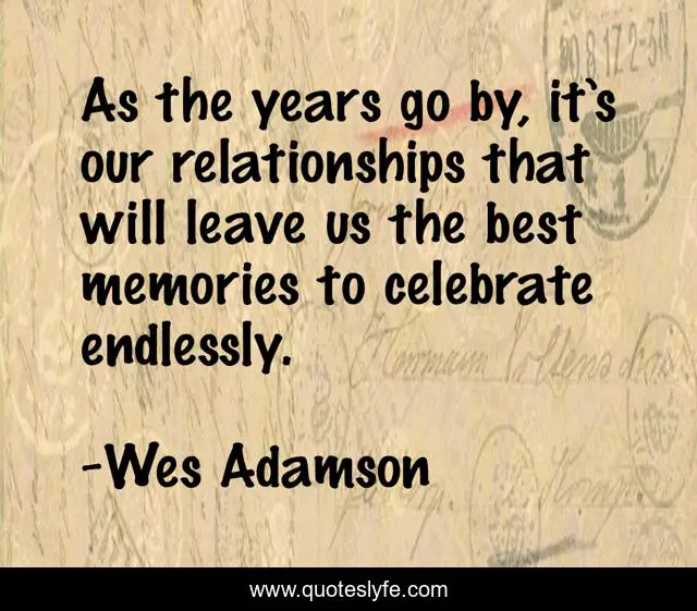 As the years go by, it’s our relationships that will leave us the best memories to celebrate endlessly.