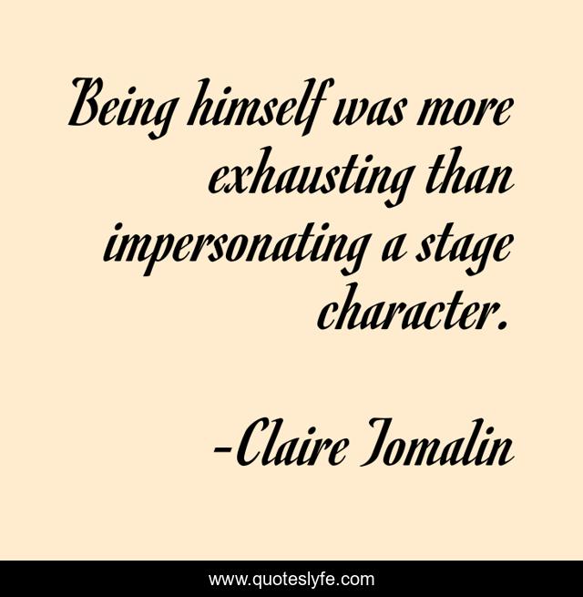Being himself was more exhausting than impersonating a stage character.