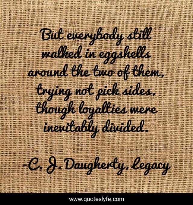 But everybody still walked in eggshells around the two of them, trying not pick sides, though loyalties were inevitably divided.