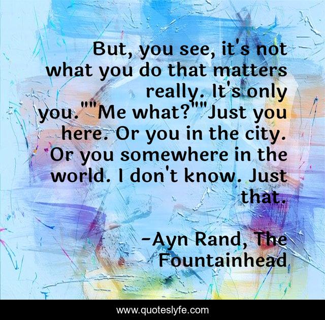 But, you see, it's not what you do that matters really. It's only you.