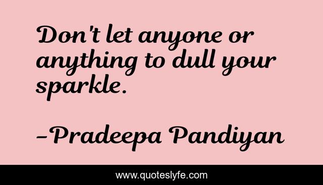 Don't let anyone or anything to dull your sparkle.