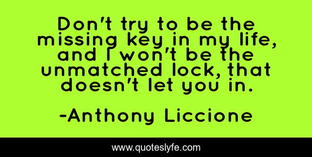 Don't try to be the missing key in my life, and I won't be the unmatched lock, that doesn't let you in.