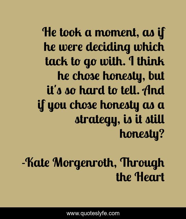 He took a moment, as if he were deciding which tack to go with. I think he chose honesty, but it's so hard to tell. And if you chose honesty as a strategy, is it still honesty?