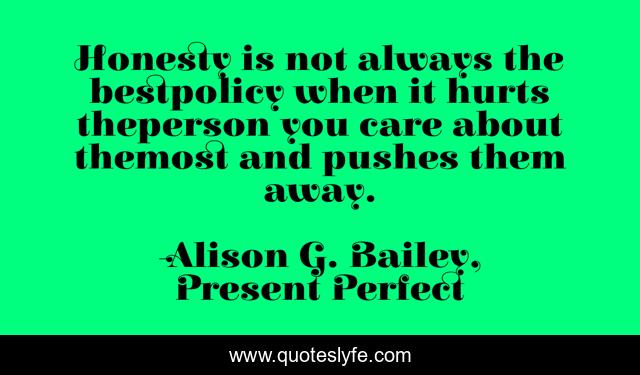 Honesty is not always the bestpolicy when it hurts theperson you care about themost and pushes them away.