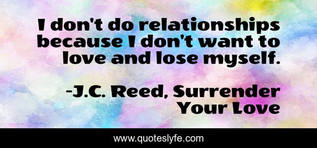 I don't do relationships because I don't want to love and lose myself.