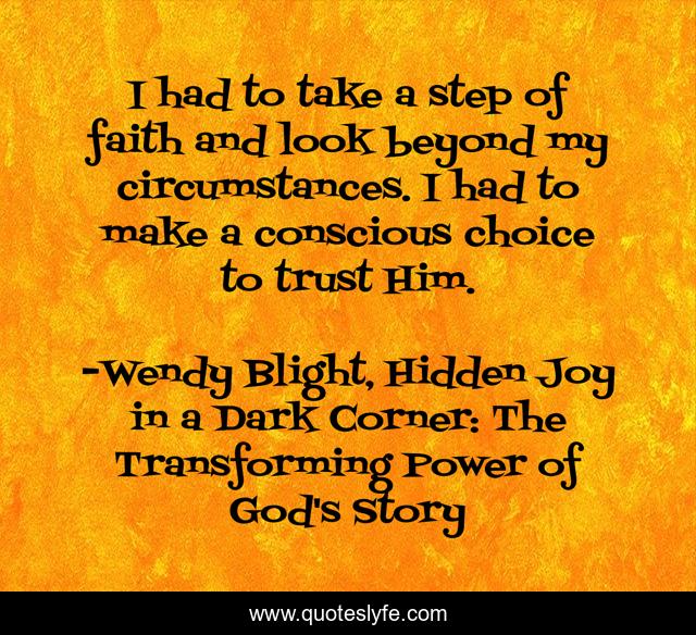 I had to take a step of faith and look beyond my circumstances. I had to make a conscious choice to trust Him.
