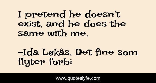 I pretend he doesn’t exist, and he does the same with me.