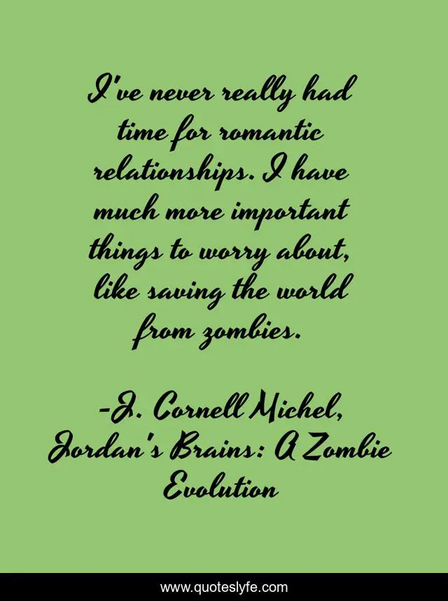 I've never really had time for romantic relationships. I have much more important things to worry about, like saving the world from zombies.