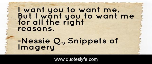 I want you to want me. But I want you to want me for all the right reasons.