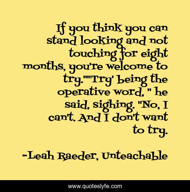If you think you can stand looking and not touching for eight months, you're welcome to try.