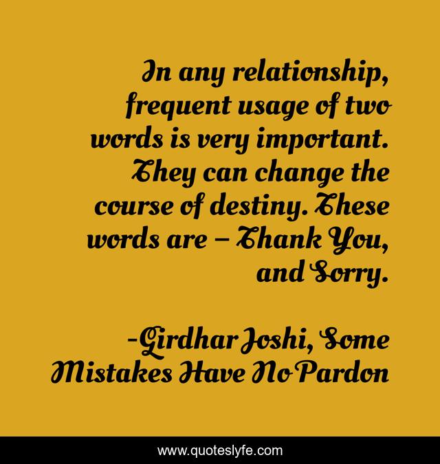 In any relationship, frequent usage of two words is very important. They can change the course of destiny. These words are – Thank You, and Sorry.