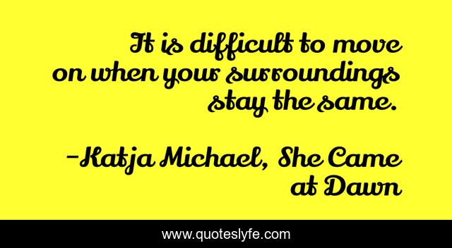 It is difficult to move on when your surroundings stay the same.