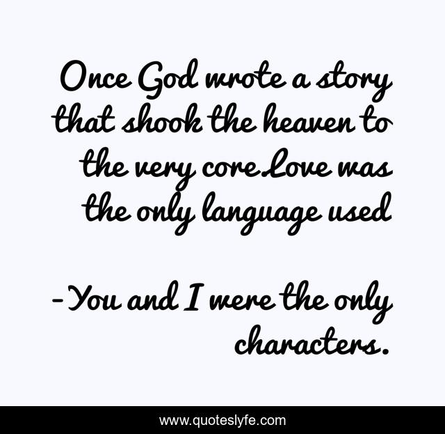 Once God wrote a story that shook the heaven to the very core.Love was the only language used