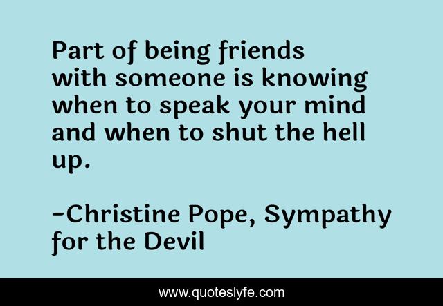 Part of being friends with someone is knowing when to speak your mind and when to shut the hell up.