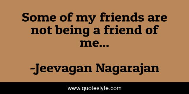 Some of my friends are not being a friend of me...