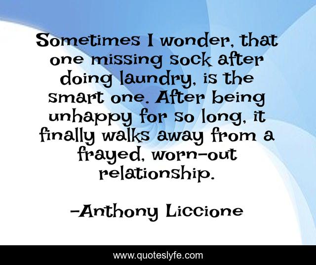 Sometimes I wonder, that one missing sock after doing laundry, is the smart one. After being unhappy for so long, it finally walks away from a frayed, worn-out relationship.