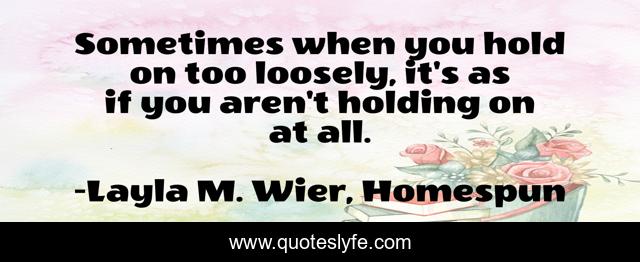 Sometimes when you hold on too loosely, it's as if you aren't holding on at all.