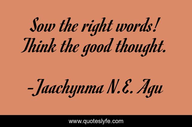 Sow the right words! Think the good thought.