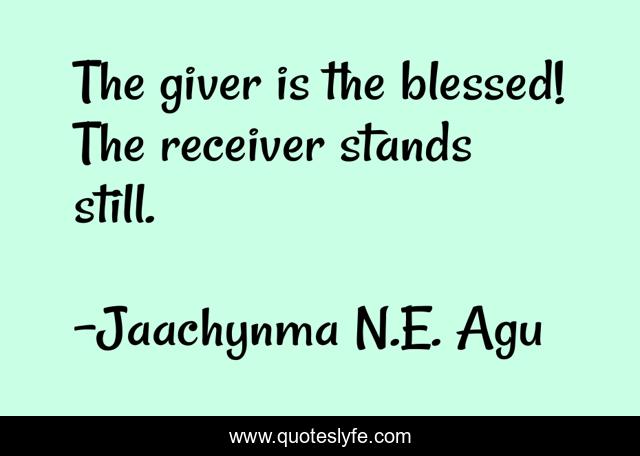 The giver is the blessed! The receiver stands still.