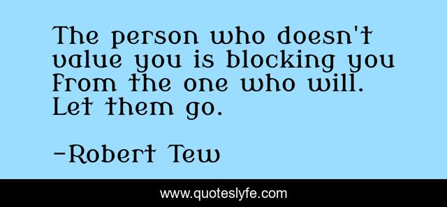 The person who doesn't value you is blocking you from the one who will. Let them go.