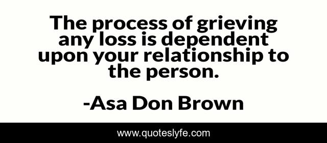 The process of grieving any loss is dependent upon your relationship to the person.