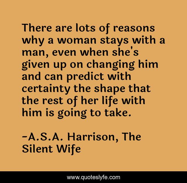 There are lots of reasons why a woman stays with a man, even when she's given up on changing him and can predict with certainty the shape that the rest of her life with him is going to take.