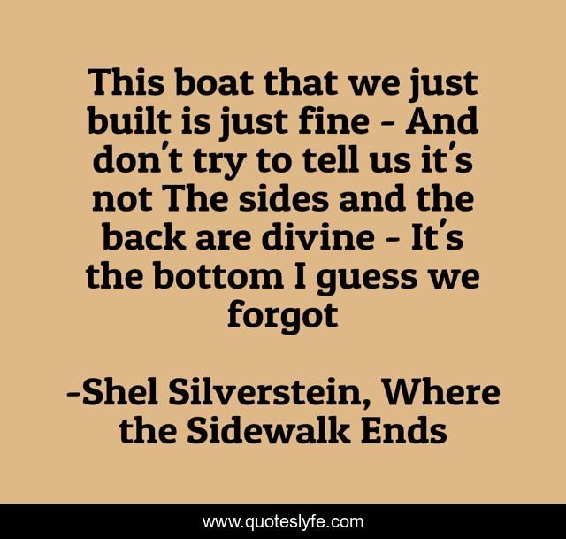 This boat that we just built is just fine - And don't try to tell us it's not The sides and the back are divine - It's the bottom I guess we forgot