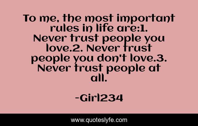 To me, the most important rules in life are:1. Never trust people you love.2. Never trust people you don't love.3. Never trust people at all.