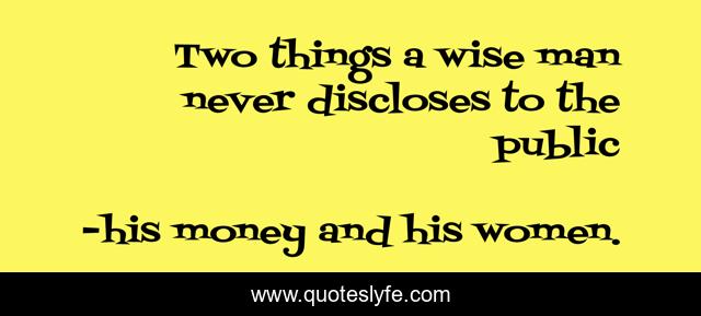 Two things a wise man never discloses to the public
