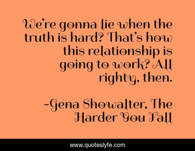 We’re gonna lie when the truth is hard? That’s how this relationship is going to work? All righty, then.