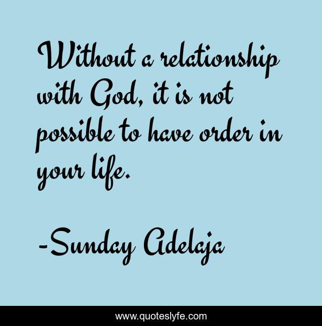 Without a relationship with God, it is not possible to have order in your life.