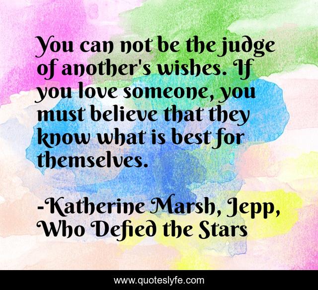 You can not be the judge of another's wishes. If you love someone, you must believe that they know what is best for themselves.