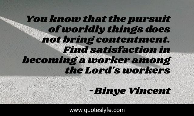 You know that the pursuit of worldly things does not bring contentment. Find satisfaction in becoming a worker among the Lord's workers