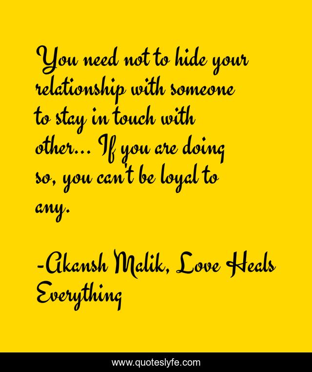 You need not to hide your relationship with someone to stay in touch with other... If you are doing so, you can't be loyal to any.