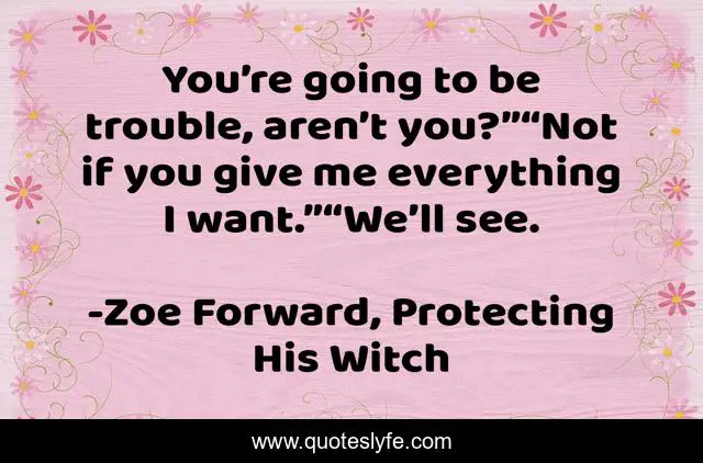You’re going to be trouble, aren’t you?”“Not if you give me everything I want.”“We’ll see.