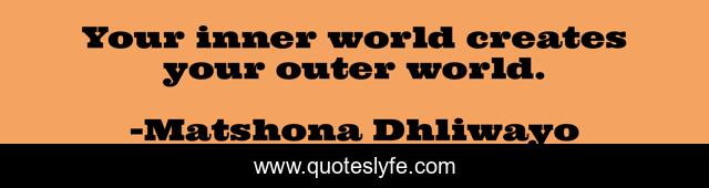 Your inner world creates your outer world.