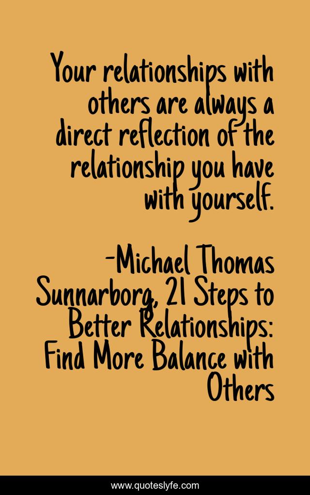 Your relationships with others are always a direct reflection of the relationship you have with yourself.