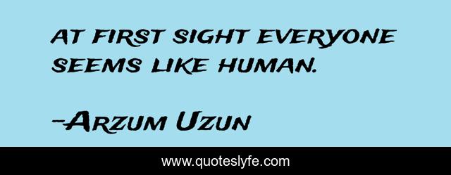 at first sight everyone seems like human.