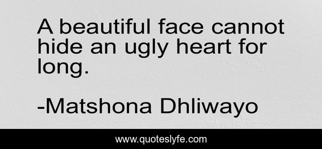 A beautiful face cannot hide an ugly heart for long.
