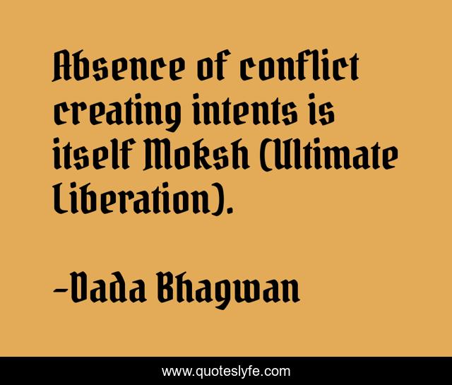 Absence of conflict creating intents is itself Moksh (Ultimate Liberation).